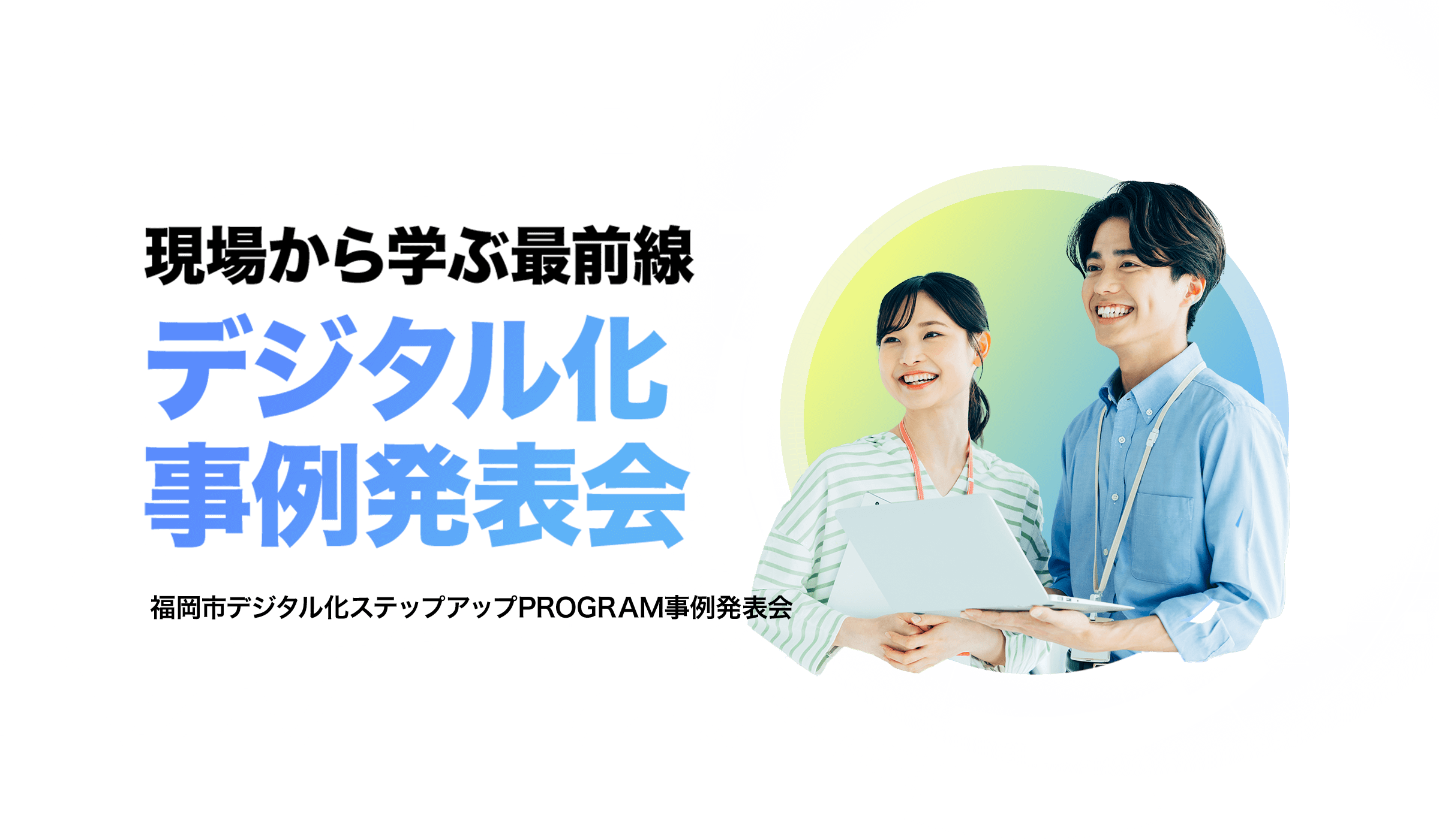 現場から学ぶ最前線 デジタル化事例発表会 福岡市デジタル化ステップアップPROGRAM事例発表会