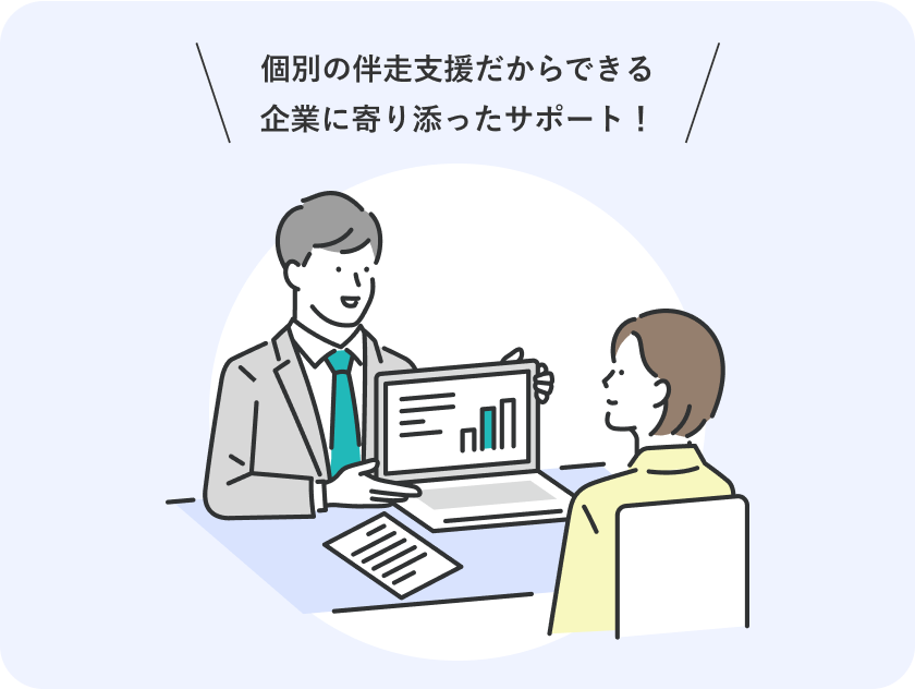 個別の伴走支援だからできる、企業に寄り添ったサポート!